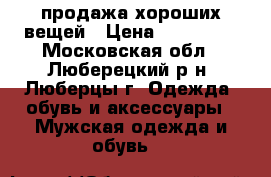 продажа хороших вещей › Цена ­ 500-700 - Московская обл., Люберецкий р-н, Люберцы г. Одежда, обувь и аксессуары » Мужская одежда и обувь   